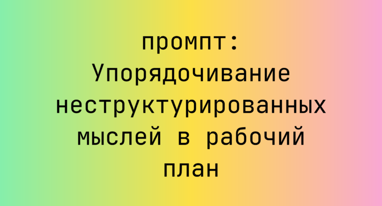 Упорядочивание неструктурированных мыслей в рабочий план