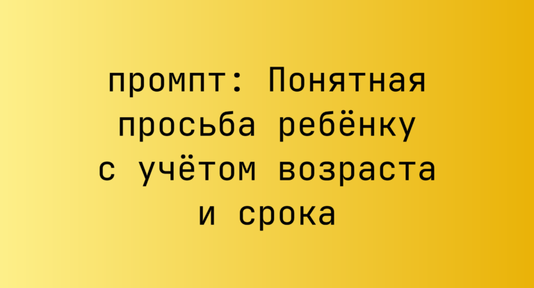 Понятная просьба ребенку с учетом возраста и срока