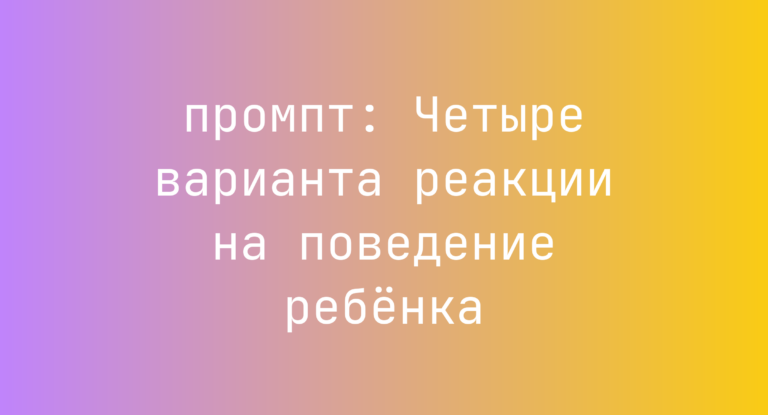 Четыре варианта реакции на поведение ребенка