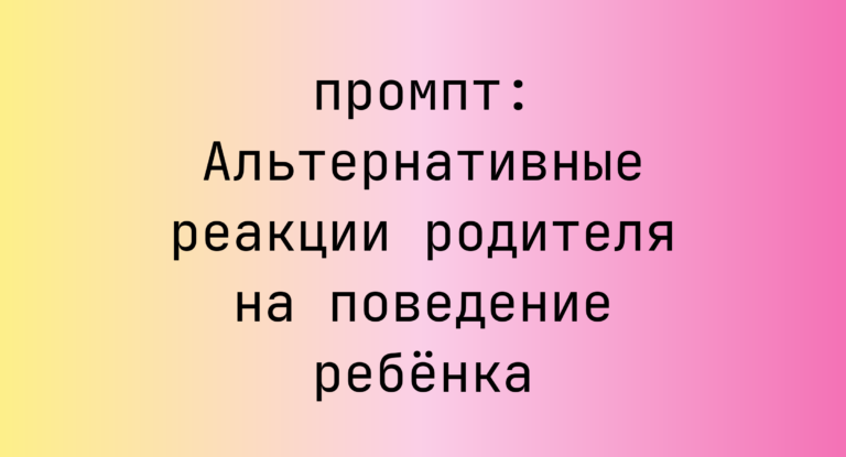 Альтернативные реакции родителя на поведение ребенка