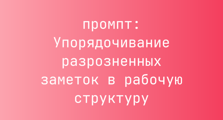 Упорядочивание разрозненных заметок в рабочую структуру