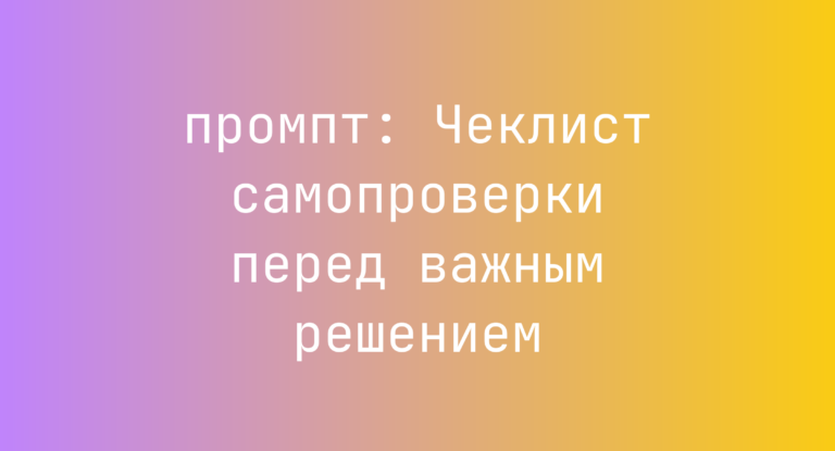 Чеклист самопроверки перед важным решением