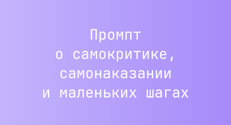 Промпт о самокритике, самонаказании и маленьких шагах