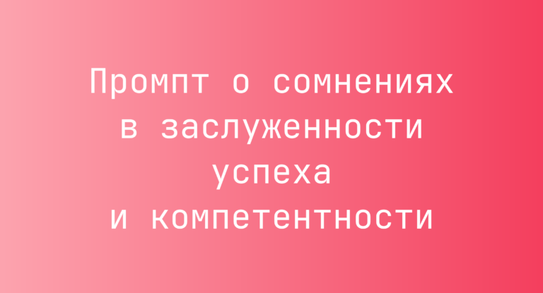 Промпт о сомнениях в заслуженности успеха и компетентности