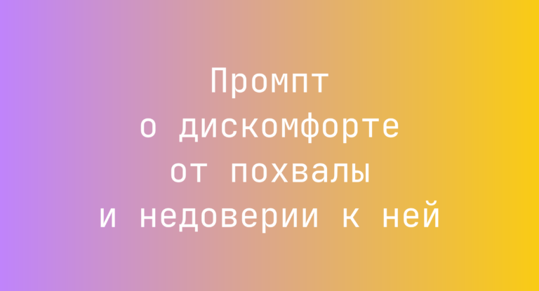 Промпт о дискомфорте от похвалы и недоверии к ней