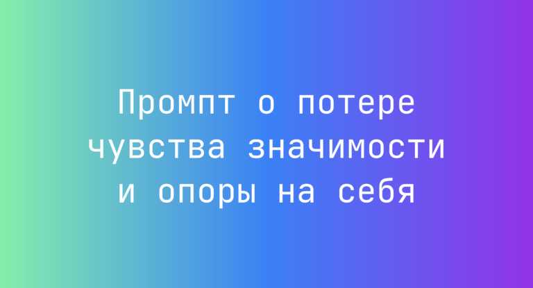 Промпт о потере чувства значимости и опоры на себя