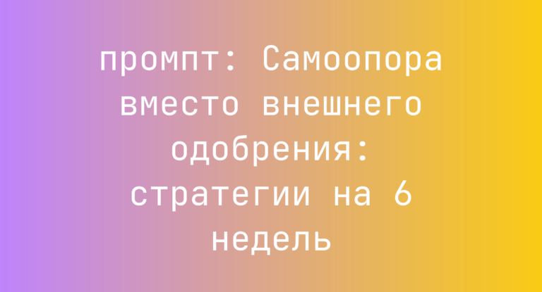 Самоопора вместо внешнего одобрения: стратегии на 6 недель
