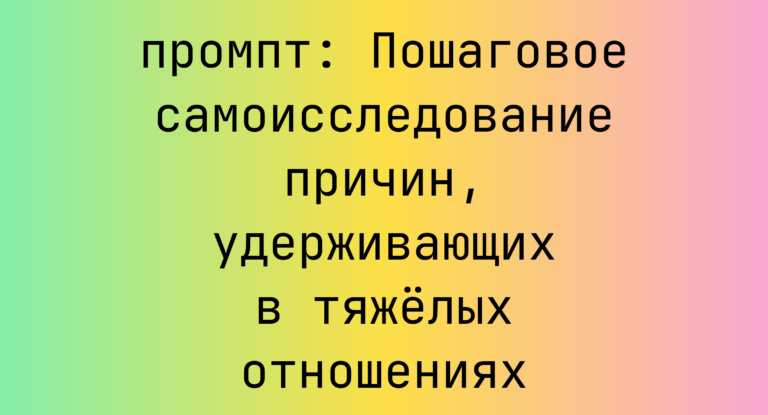 Пошаговое самоисследование причин, удерживающих в тяжелых отношениях