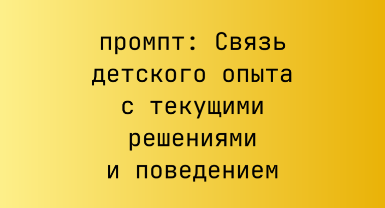 Связь детского опыта с текущими решениями и поведением