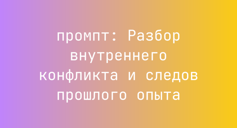 Разбор внутреннего конфликта и следов прошлого опыта