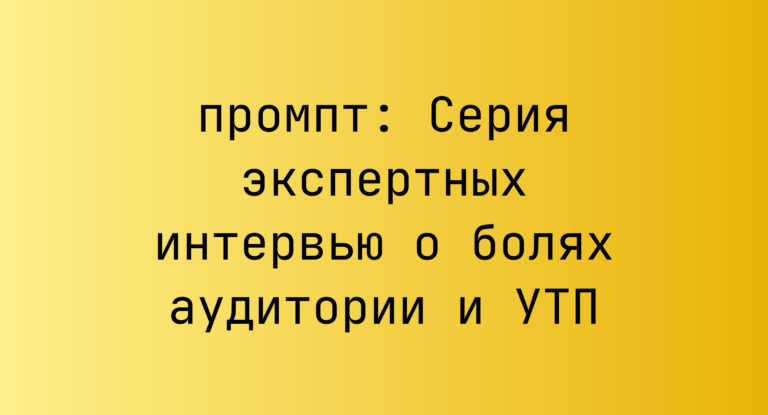 Серия экспертных интервью о болях аудитории и УТП