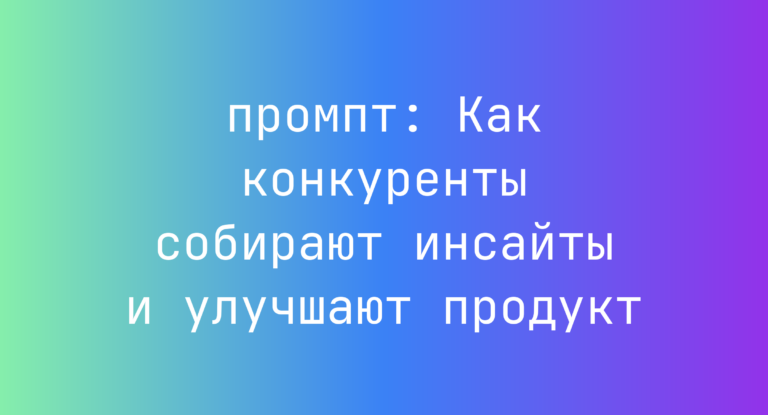 Как конкуренты собирают инсайты и улучшают продукт