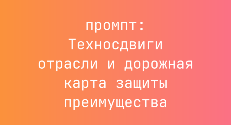 Техносдвиги отрасли и дорожная карта защиты преимущества