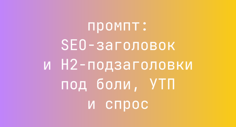 SEO-заголовок и H2-подзаголовки под боли, УТП и спрос