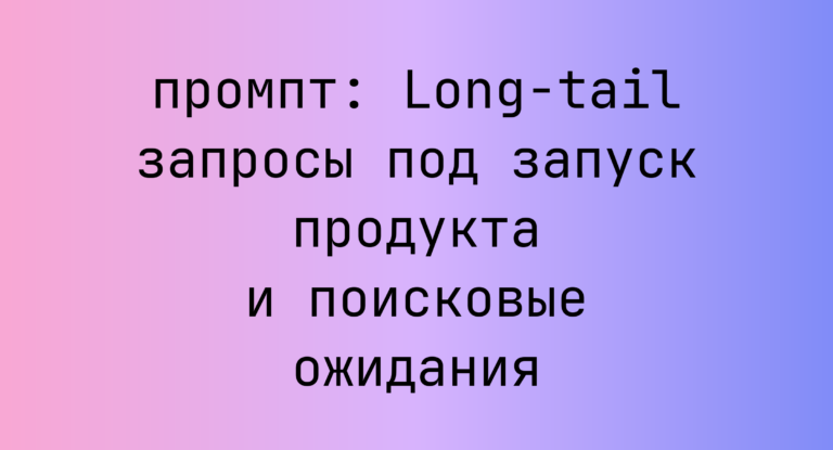 Long-tail запросы под запуск продукта и поисковые ожидания