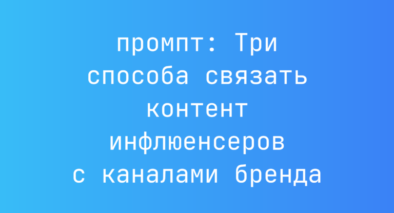 Три способа связать контент инфлюенсеров с каналами бренда