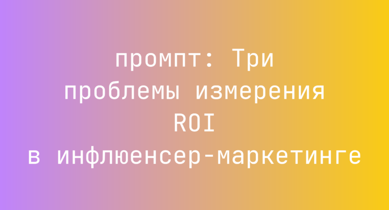 Три проблемы измерения ROI в инфлюенсер-маркетинге