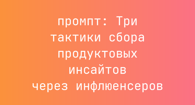 Три тактики сбора продуктовых инсайтов через инфлюенсеров
