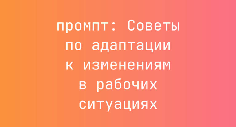 Советы по адаптации к изменениям в рабочих ситуациях