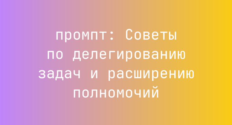 Советы по делегированию задач и расширению полномочий