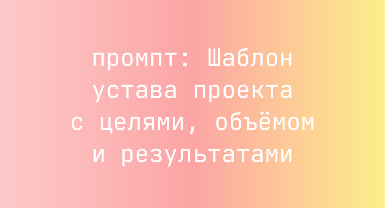 Шаблон устава проекта с целями, объёмом и результатами