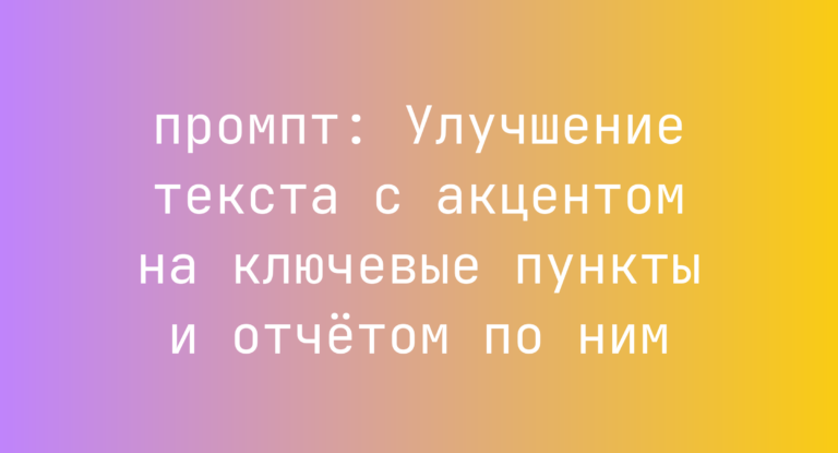 Улучшение текста с акцентом на ключевые пункты и отчётом по ним