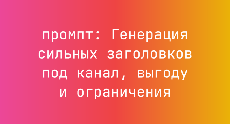 Генерация сильных заголовков под канал, выгоду и ограничения