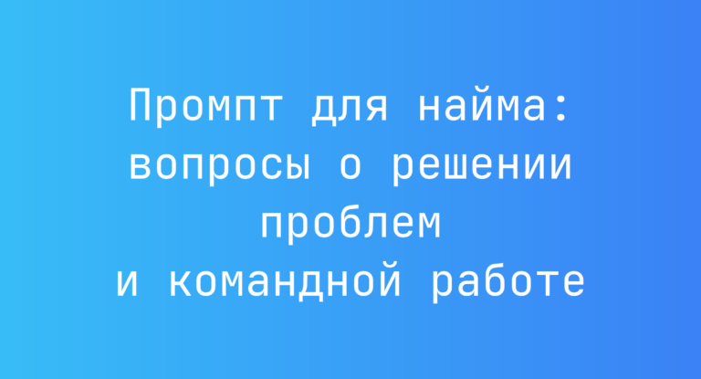Промпт для найма: вопросы о решении проблем и командной работе