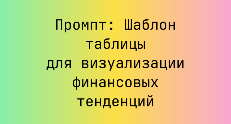 Промпт: Шаблон таблицы для визуализации финансовых тенденций