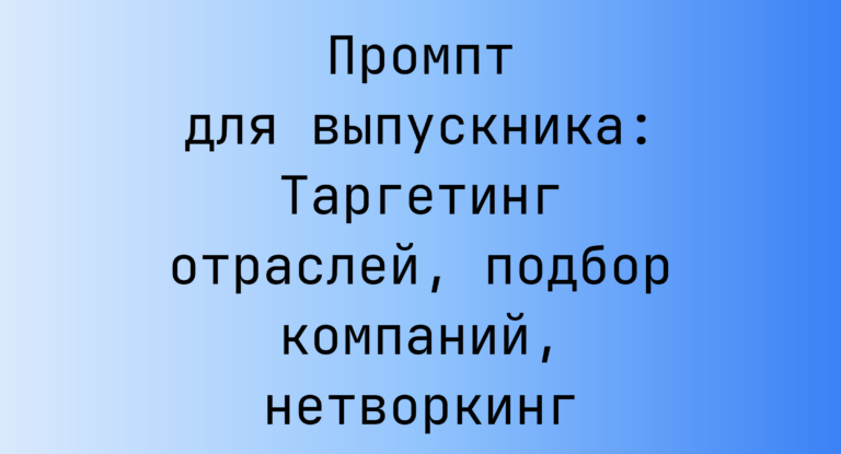 Промпт для выпускника: Таргетинг отраслей, подбор компаний, нетворкинг