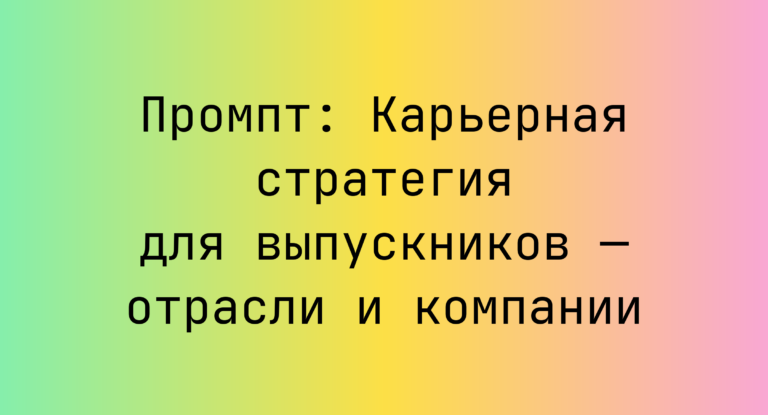Промпт: Карьерная стратегия для выпускников — отрасли и компании
