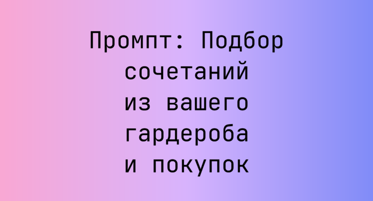 Промпт: Подбор сочетаний из вашего гардероба и покупок