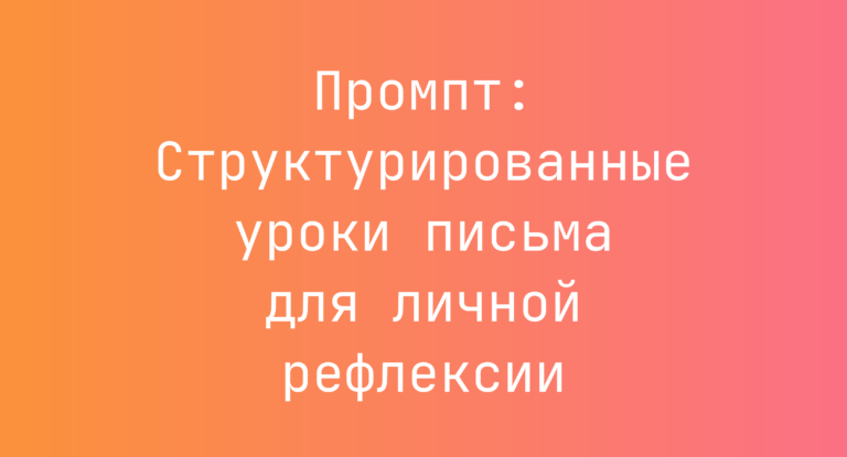 Промпт: Структурированные уроки письма для личной рефлексии
