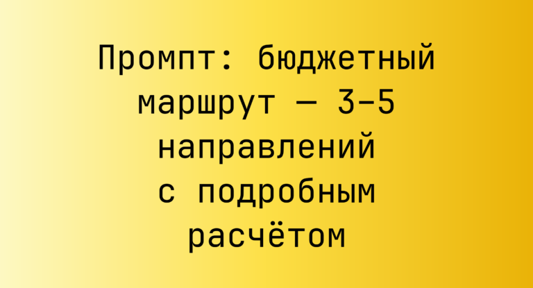 Промпт: бюджетный маршрут — 3–5 направлений с подробным расчётом