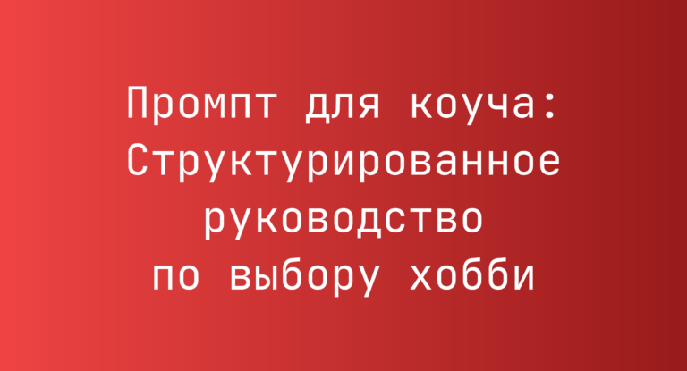 Промпт для коуча: Структурированное руководство по выбору хобби