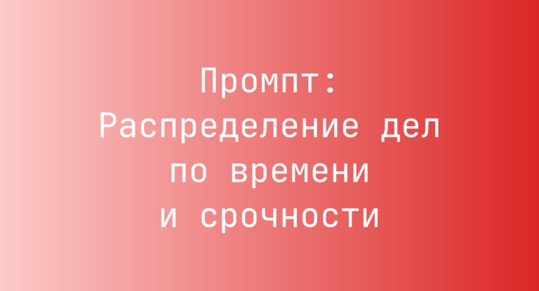 Промпт: Распределение дел по времени и срочности