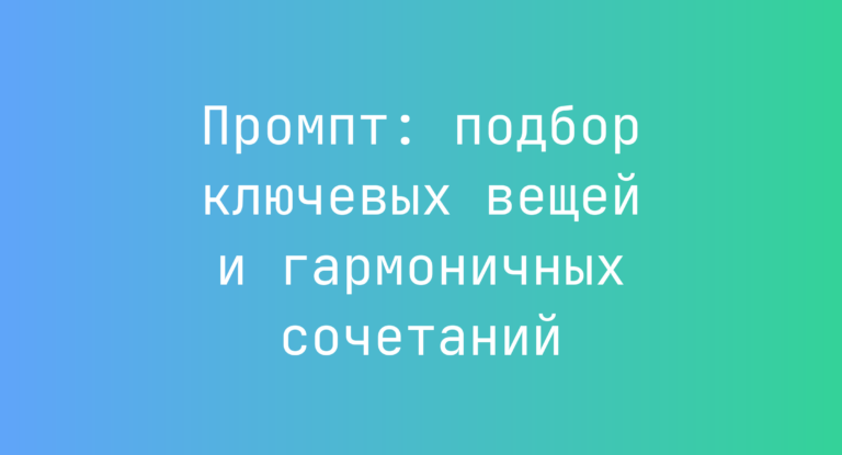 Промпт: подбор ключевых вещей и гармоничных сочетаний