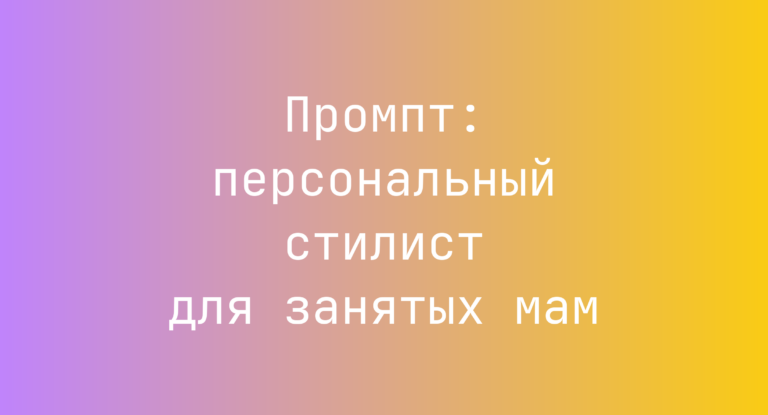 Промпт: персональный стилист для занятых мам
