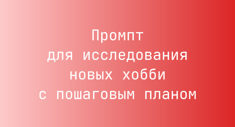 Промпт для исследования новых хобби с пошаговым планом