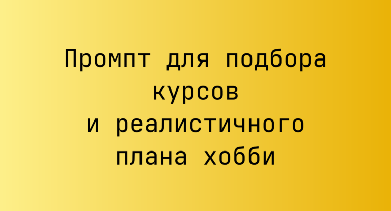 Промпт для подбора курсов и реалистичного плана хобби