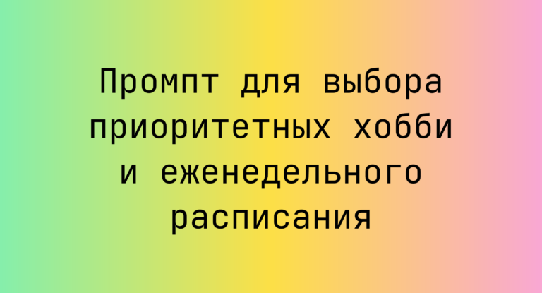 Промпт для выбора приоритетных хобби и еженедельного расписания