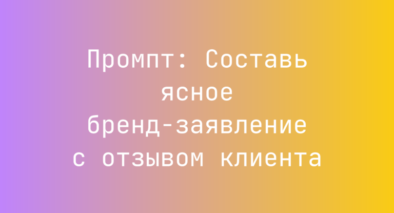 Промпт: Составь ясное бренд‑заявление с отзывом клиента