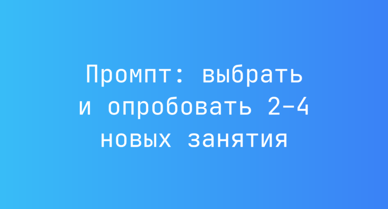 Промпт: выбрать и опробовать 2–4 новых занятия