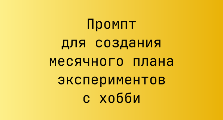Промпт для создания месячного плана экспериментов с хобби