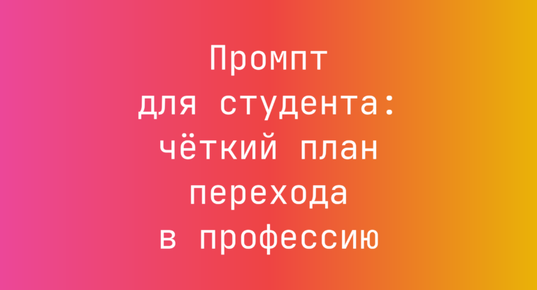 Промпт для студента: чёткий план перехода в профессию