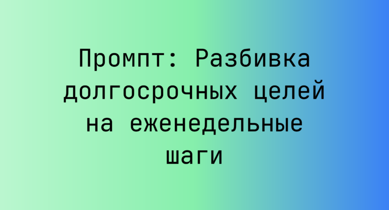 Промпт: Разбивка долгосрочных целей на еженедельные шаги