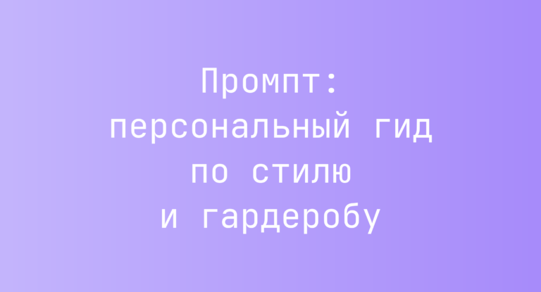 Промпт: персональный гид по стилю и гардеробу