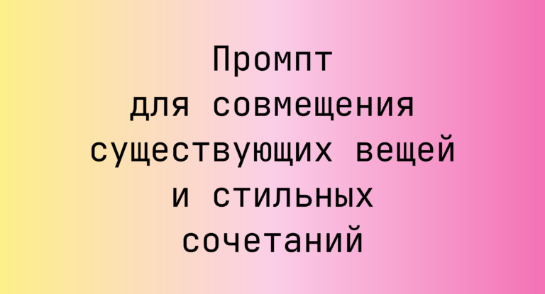 Промпт для совмещения существующих вещей и стильных сочетаний