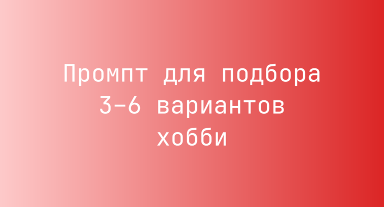Промпт для подбора 3–6 вариантов хобби