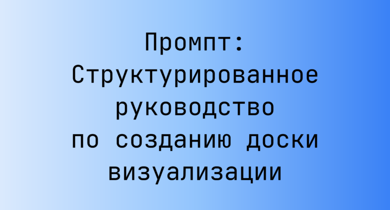 Промпт: Структурированное руководство по созданию доски визуализации